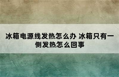 冰箱电源线发热怎么办 冰箱只有一侧发热怎么回事